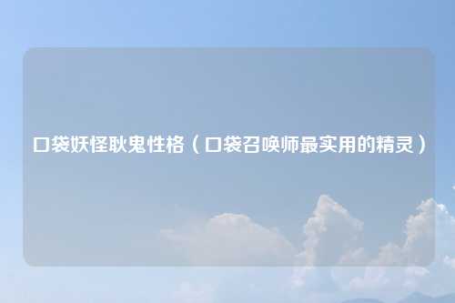 口袋妖怪耿鬼性格（口袋召唤师最实用的精灵）