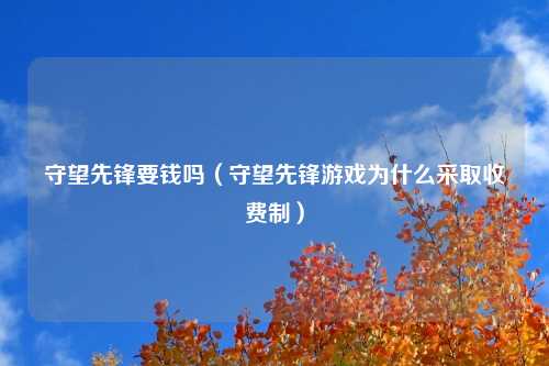 守望先锋要钱吗（守望先锋游戏为什么采取收费制）