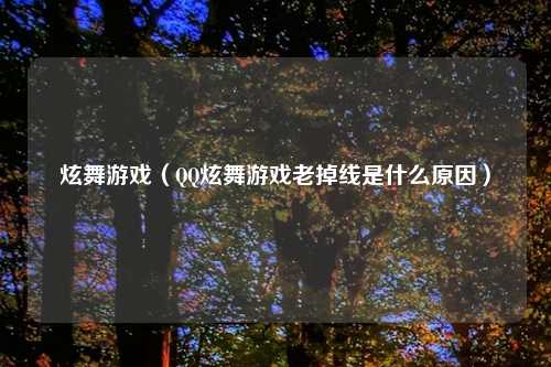 炫舞游戏（QQ炫舞游戏老掉线是什么原因）