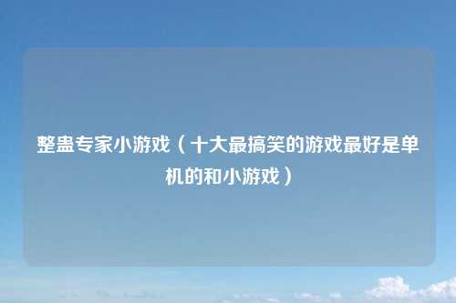 整蛊专家小游戏（十大最搞笑的游戏最好是单机的和小游戏）