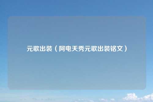 元歌出装（阿电天秀元歌出装铭文）