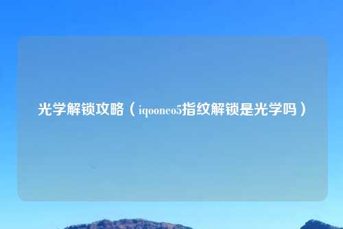 光学解锁攻略（iqooneo5指纹解锁是光学吗）