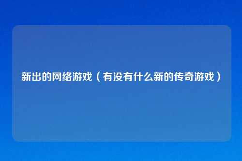 新出的网络游戏（有没有什么新的传奇游戏）