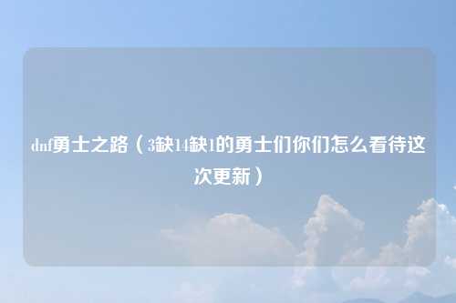 dnf勇士之路（3缺14缺1的勇士们你们怎么看待这次更新）