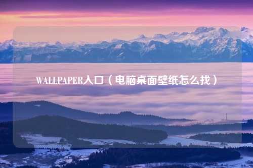 WALLPAPER入口（电脑桌面壁纸怎么找）