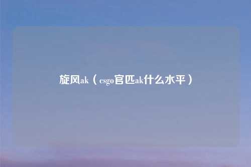 旋风ak（csgo官匹ak什么水平）