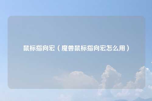 鼠标指向宏（魔兽鼠标指向宏怎么用）