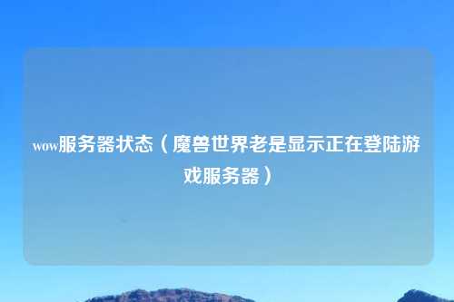wow服务器状态（魔兽世界老是显示正在登陆游戏服务器）