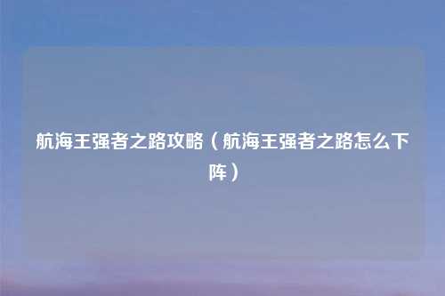 航海王强者之路攻略（航海王强者之路怎么下阵）