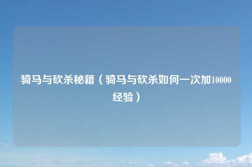 骑马与砍杀秘籍（骑马与砍杀如何一次加10000经验）