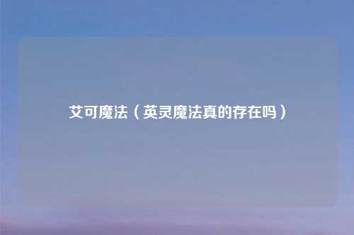 艾可魔法（英灵魔法真的存在吗）