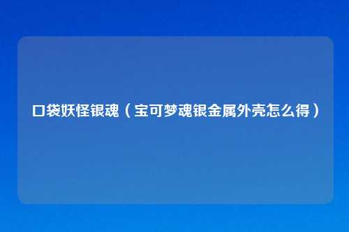 口袋妖怪银魂（宝可梦魂银金属外壳怎么得）