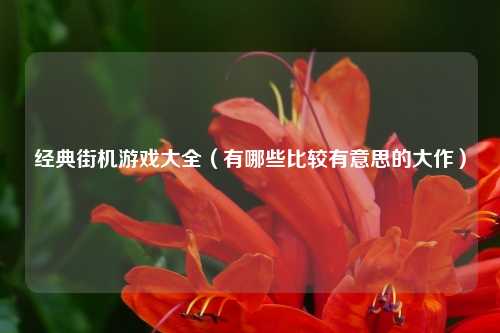 经典街机游戏大全（有哪些比较有意思的大作）
