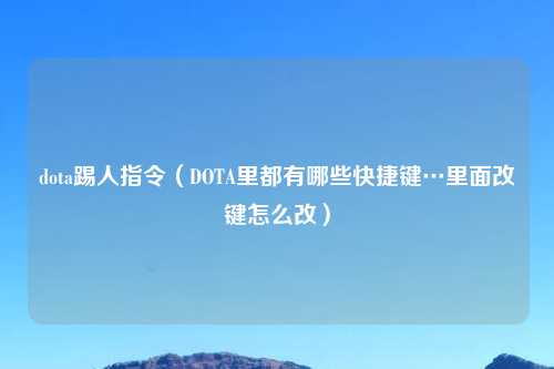 dota踢人指令（DOTA里都有哪些快捷键…里面改键怎么改）