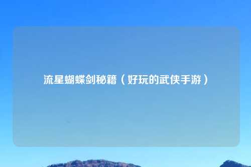 流星蝴蝶剑秘籍（好玩的武侠手游）