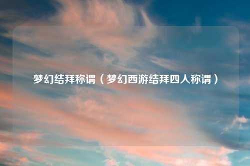 梦幻结拜称谓（梦幻西游结拜四人称谓）