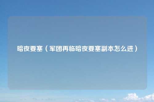暗夜要塞（军团再临暗夜要塞副本怎么进）