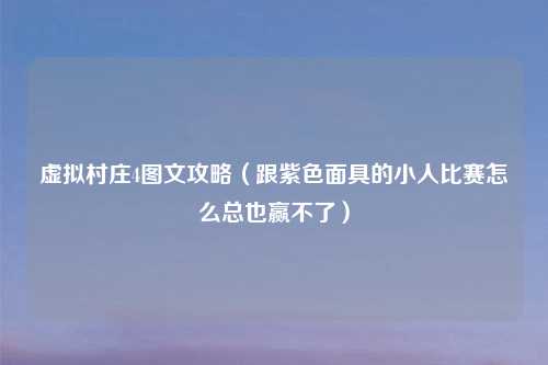 虚拟村庄4图文攻略（跟紫色面具的小人比赛怎么总也赢不了）
