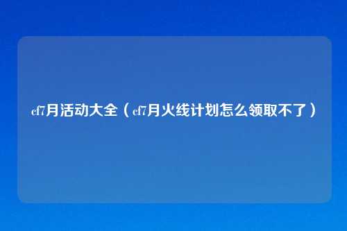 cf7月活动大全（cf7月火线计划怎么领取不了）