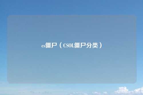 cs僵尸（CSOL僵尸分类）