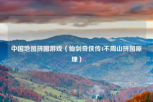 中国地图拼图游戏（仙剑奇侠传4不周山拼图原理）
