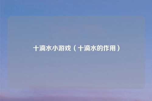 十滴水小游戏（十滴水的作用）