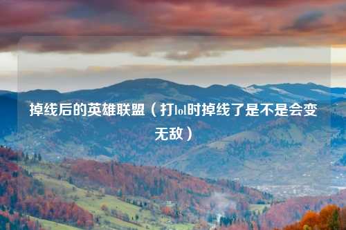 掉线后的英雄联盟（打lol时掉线了是不是会变无敌）