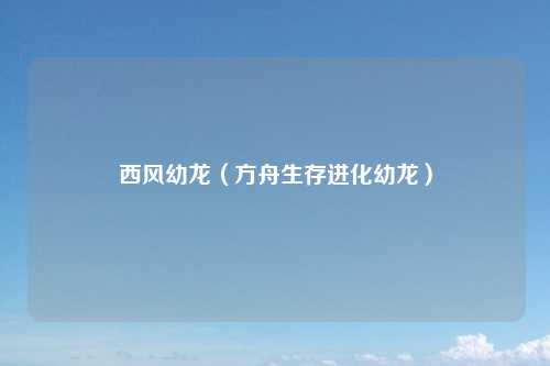 西风幼龙（方舟生存进化幼龙）