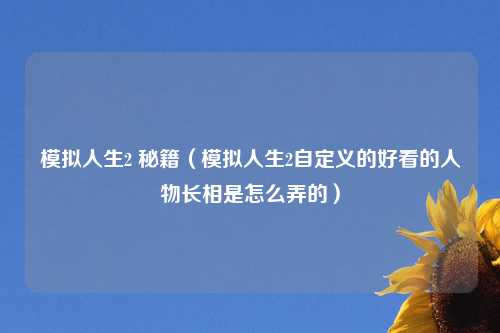 模拟人生2 秘籍（模拟人生2自定义的好看的人物长相是怎么弄的）