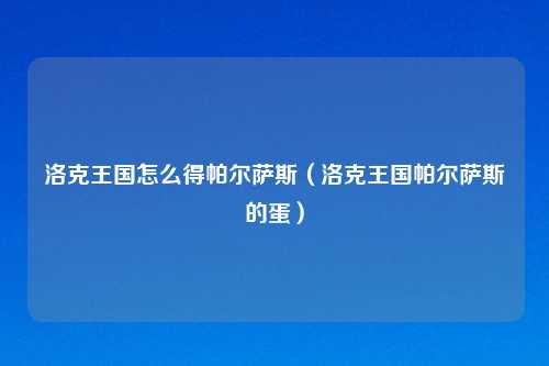 洛克王国怎么得帕尔萨斯（洛克王国帕尔萨斯的蛋）