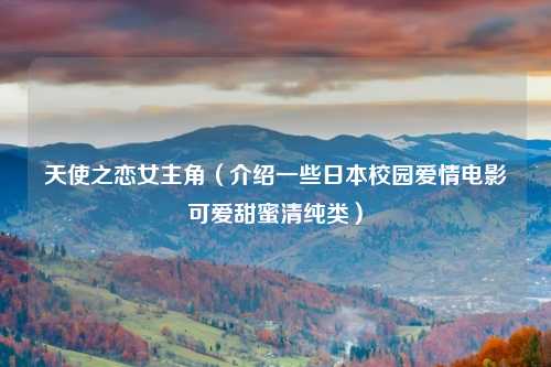 天使之恋女主角（介绍一些日本校园爱情电影可爱甜蜜清纯类）