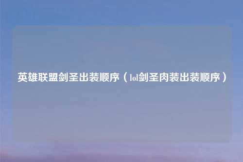 英雄联盟剑圣出装顺序（lol剑圣肉装出装顺序）