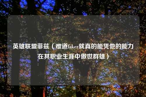 英雄联盟菲兹（难道faker就真的能凭他的能力在其职业生涯中傲世群雄）
