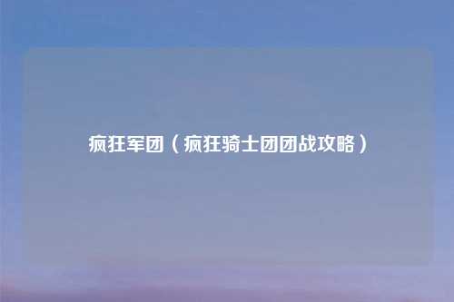 疯狂军团（疯狂骑士团团战攻略）