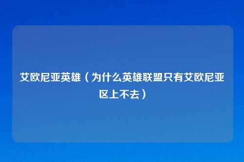艾欧尼亚英雄（为什么英雄联盟只有艾欧尼亚区上不去）