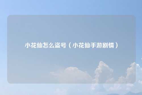 小花仙怎么盗号（小花仙手游剧情）