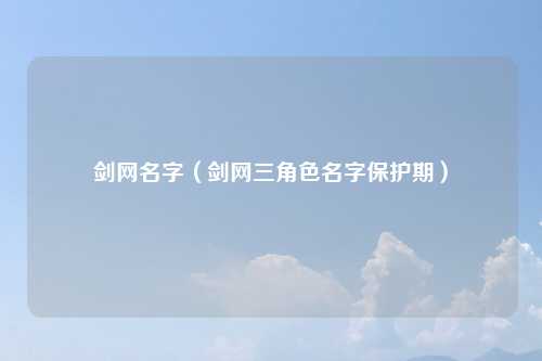 剑网名字（剑网三角色名字保护期）