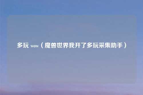 多玩 wow（魔兽世界我开了多玩采集助手）