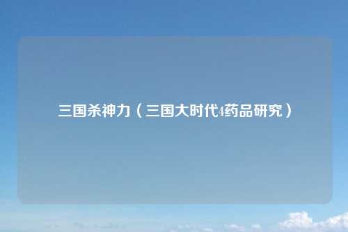 三国杀神力（三国大时代4药品研究）
