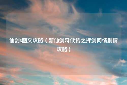 仙剑5图文攻略（新仙剑奇侠传之挥剑问情剧情攻略）