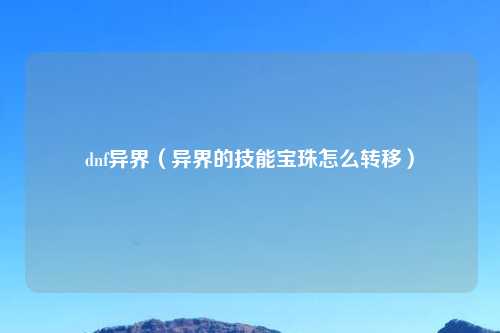 dnf异界（异界的技能宝珠怎么转移）