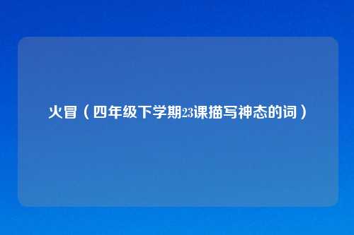 火冒（四年级下学期23课描写神态的词）
