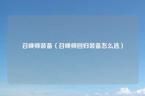 召唤师装备（召唤师回归装备怎么选）