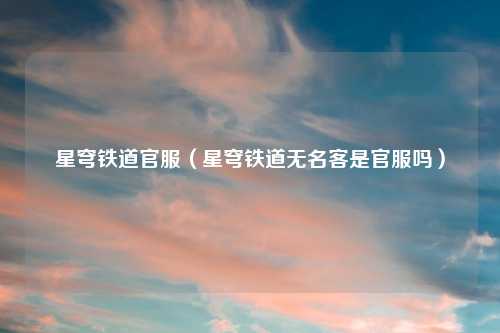 星穹铁道官服（星穹铁道无名客是官服吗）