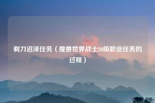 剃刀沼泽任务（魔兽世界战士20级职业任务的过程）