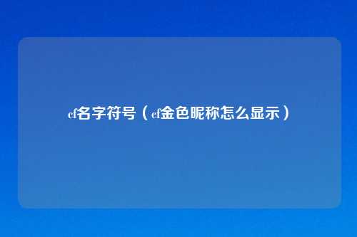 cf名字符号（cf金色昵称怎么显示）