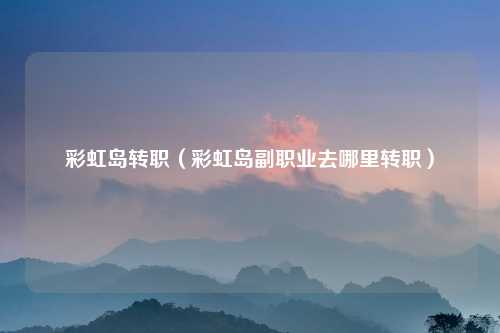 彩虹岛转职（彩虹岛副职业去哪里转职）