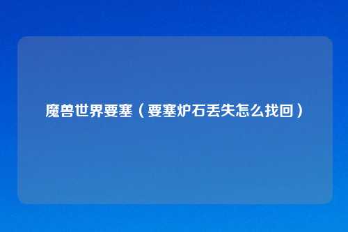 魔兽世界要塞（要塞炉石丢失怎么找回）