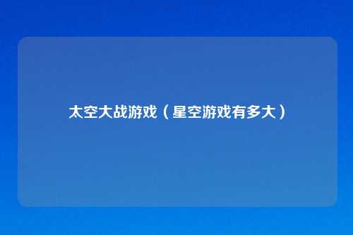 太空大战游戏（星空游戏有多大）