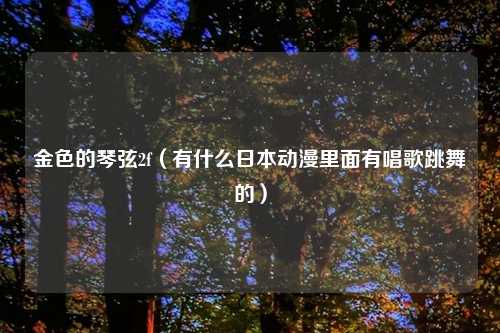 金色的琴弦2f（有什么日本动漫里面有唱歌跳舞的）